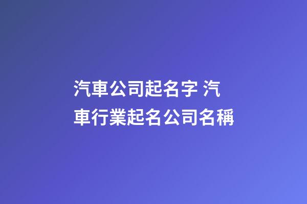 汽車公司起名字 汽車行業起名公司名稱-第1張-公司起名-玄機派